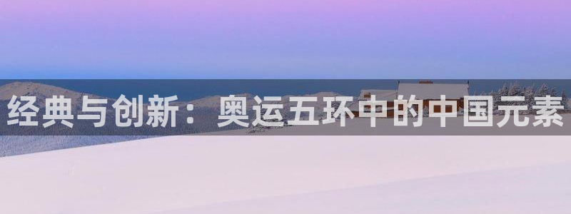 中欧体育(zoty)官网：经典与创新：奥运五环中的中国元素