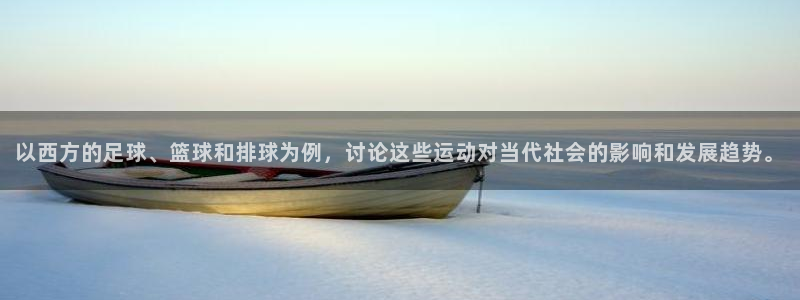 中欧体育在线：以西方的足球、篮球和排球为例，讨论这些运动对当代社会的影响和发展趋势。