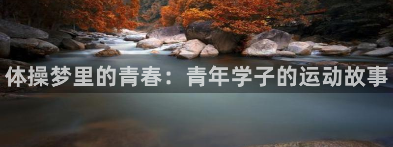 中欧体育网页登录：体操梦里的青春：青年学子的运动故事