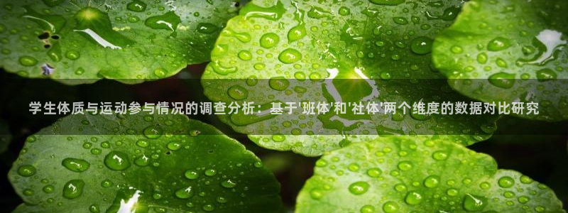 zoty中欧体育平台：学生体质与运动参与情况的调查分析：基于\'班体\'和\'社体\'两个维度的数据对比研究